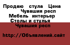 Продаю 4 стула › Цена ­ 350 - Чувашия респ. Мебель, интерьер » Столы и стулья   . Чувашия респ.